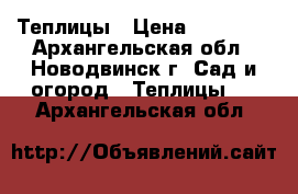 Теплицы › Цена ­ 13 200 - Архангельская обл., Новодвинск г. Сад и огород » Теплицы   . Архангельская обл.